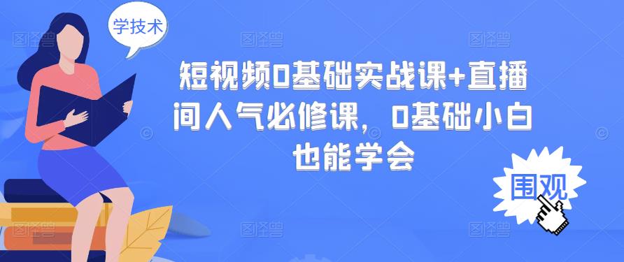 短视频0基础实战课+直播间人气必修课，0基础小白也能学会-冰妍网