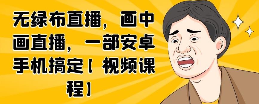 无绿布直播，画中画直播，一部安卓手机搞定【视频课程】-冰妍网