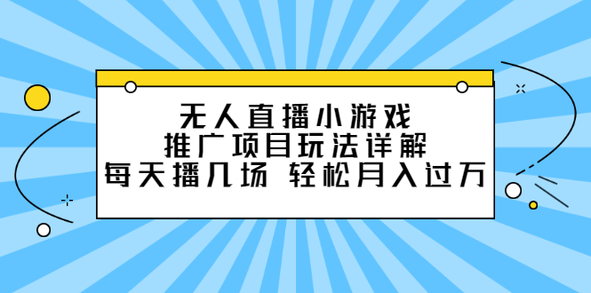 无人直播小游戏推广项目玩法详解【视频课程】-冰妍网