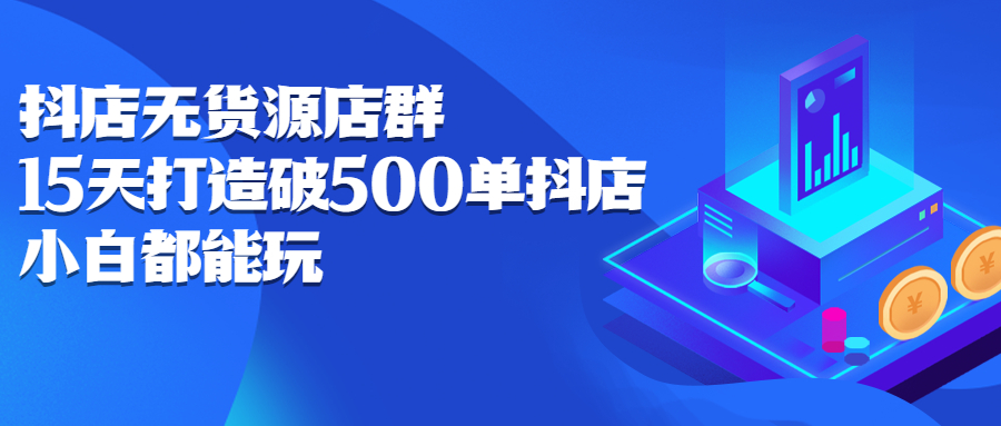 抖店无货源店群，15天打造破500单抖店无货源店群玩法-冰妍网