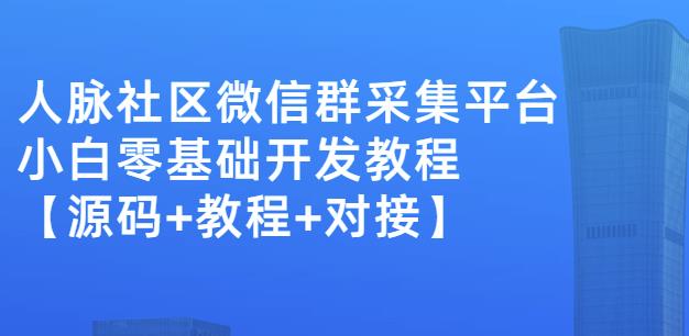 外面卖1000的人脉社区微信群采集平台小白0基础开发教程【源码+教程+对接】-冰妍网