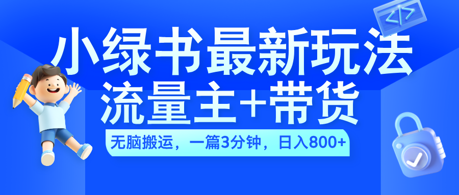 2024小绿书流量主+带货最新玩法，AI无脑搬运，一篇图文3分钟，日入800+-冰妍网