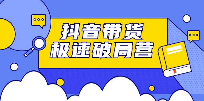 抖音带货极速破局营，掌握抖音电商正确的经营逻辑-冰妍网