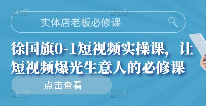 实体店老板必修课，徐国旗0-1短视频实操课，让短视频爆光生意人的必修课-冰妍网