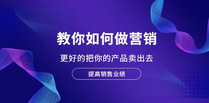 教你如何做营销，更好的把你的产品卖出去 提高销售业绩-冰妍网