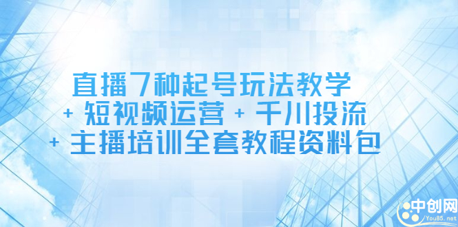 直播7种起号玩法教学+短视频运营+千川投流+主播培训全套教程资料包-冰妍网