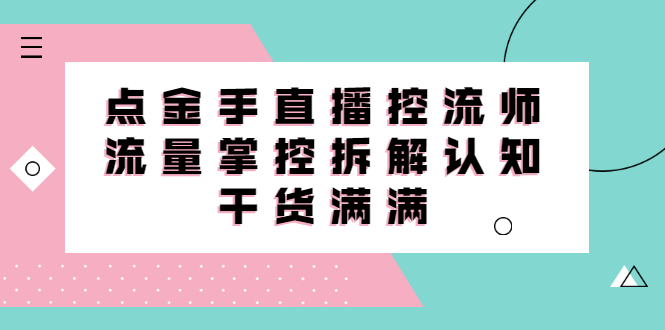 直播控流师线上课，流量掌控拆解认知，干货满满-冰妍网