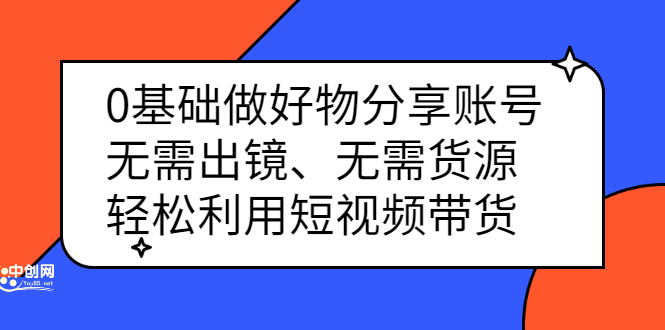 0基础做好物分享账号：无需出镜、无需货源，轻松利用短视频带货-冰妍网