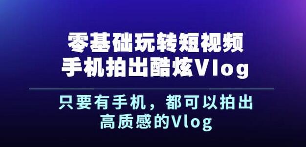 杨精坤零基础玩转短视频手机拍出酷炫Vlog，只要有手机就可以拍出高质感的Vlog-冰妍网