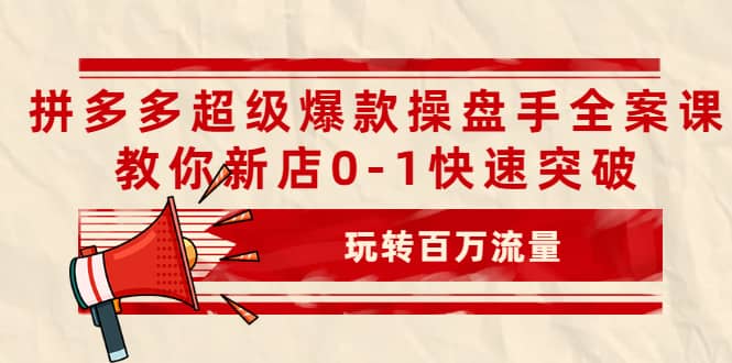 拼多多超级爆款操盘手全案课，教你新店0-1快速突破，玩转百万流量-冰妍网