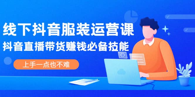 线下抖音服装运营课，抖音直播带货赚钱必备技能，上手一点也不难-冰妍网