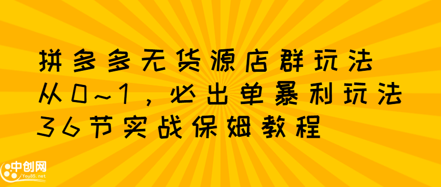 拼多多无货源店群玩法：从0~1，36节实战保姆教程，​极速起店必出单-冰妍网