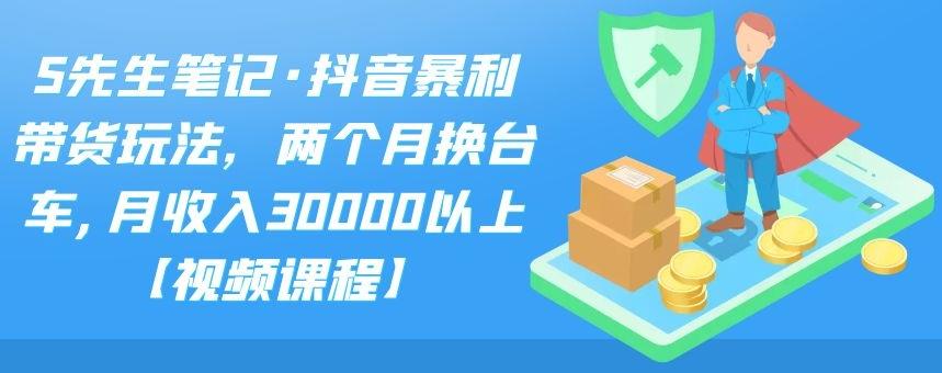 S先生笔记·抖音暴利带货玩法，两个月换台车,月收入30000以上【视频课程】-冰妍网