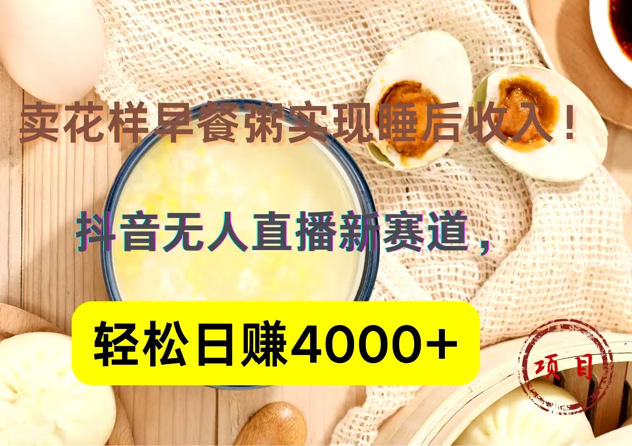 抖音卖花样早餐粥直播新赛道，轻松日赚4000+实现睡后收入！-冰妍网