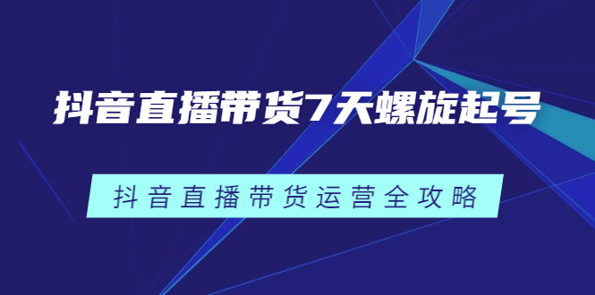 抖音直播带货7天螺旋起号，抖音直播带货运营全攻略-冰妍网