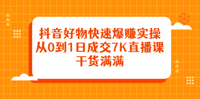 抖音好物快速爆赚实操，从0到1日成交7K直播课，干货满满-冰妍网