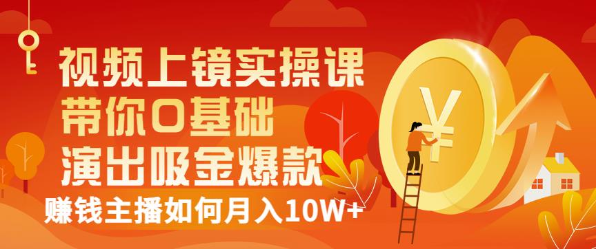 视频上镜实操课：带你0基础演出吸金爆款，赚钱主播如何月入10W+-冰妍网