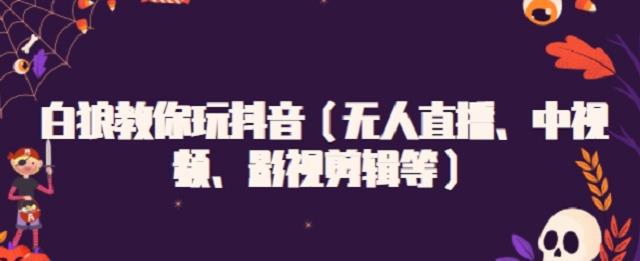 白狼教你玩抖音（无人直播、中视频、影视剪辑等）-冰妍网