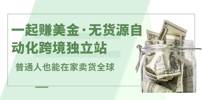 一起赚美金·无货源自动化跨境独立站，普通人业余时间也能在家卖货全球【无提供插件】-冰妍网