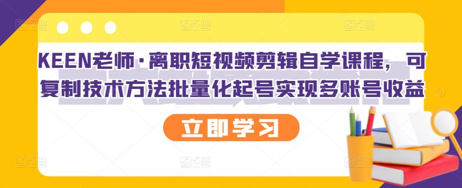 KEEN老师·离职短视频剪辑自学课程，可复制技术方法批量化起号实现多账号收益-冰妍网