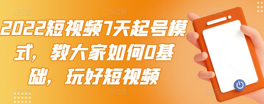 2022短视频7天起号模式，教大家如何0基础，玩好短视频-冰妍网