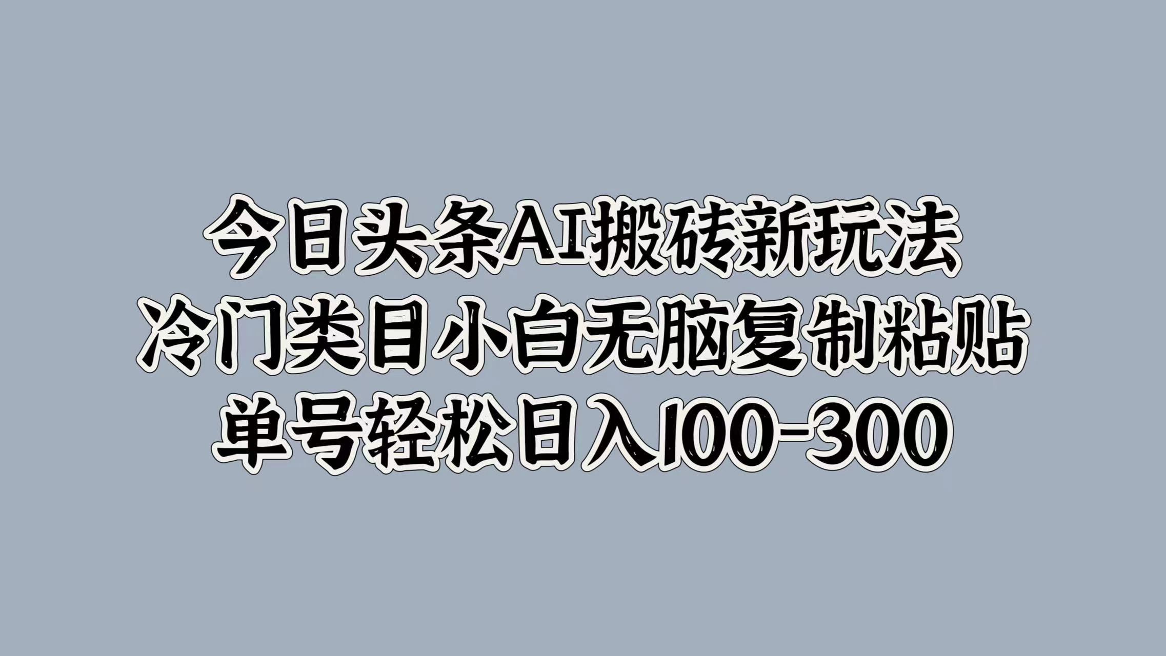 今日头条AI搬砖新玩法，冷门类目小白无脑复制粘贴，单号轻松日入100-300-冰妍网