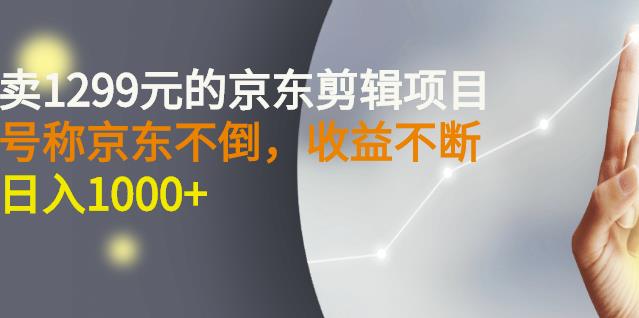 外面卖1299元的京东剪辑项目，号称京东不倒，收益不停止，日入1000+-冰妍网