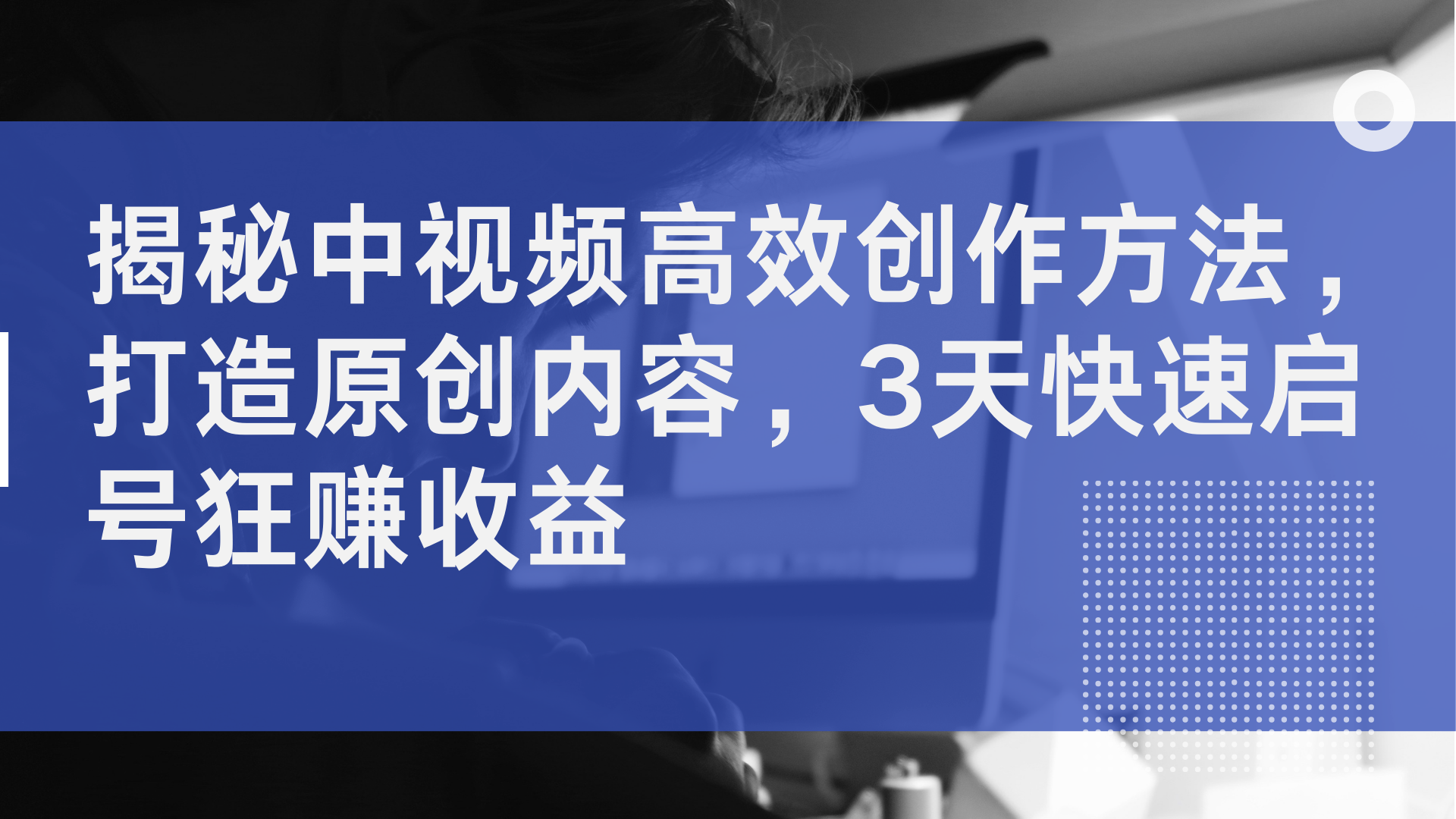 揭秘中视频高效创作方法，打造原创内容，3天快速启号狂赚收益-冰妍网