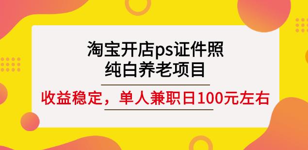 淘宝开店ps证件照，纯白养老项目，单人兼职稳定日100元(教程+软件+素材)-冰妍网