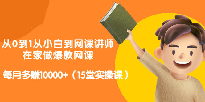 从0到1从小白到网课讲师：在家做爆款网课，每月多赚10000+（15堂实操课）-冰妍网