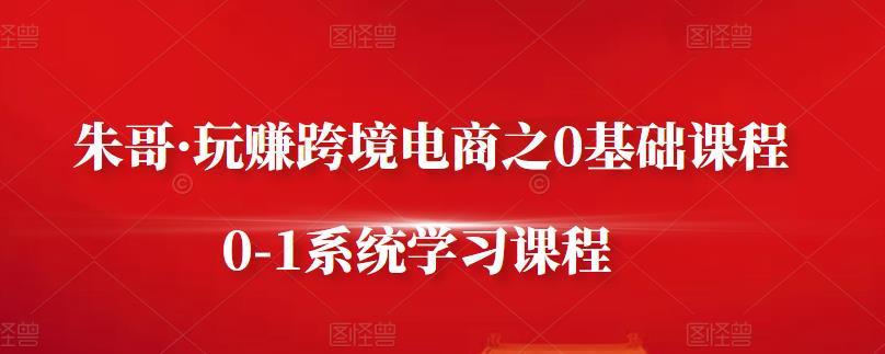 朱哥·玩赚跨境电商之0基础课程，0-1系统学习课程-冰妍网