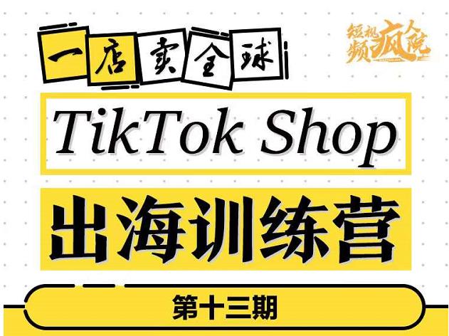 TikTokShop出海训练营（第十三期），打开全球流量新思维，出海抢占全球新流量，一店卖全球-冰妍网