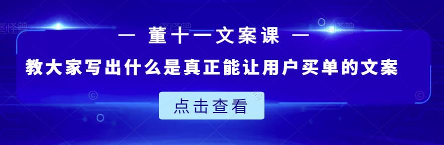 董十一文案课：教大家写出什么是真正能让用户买单的文案-冰妍网