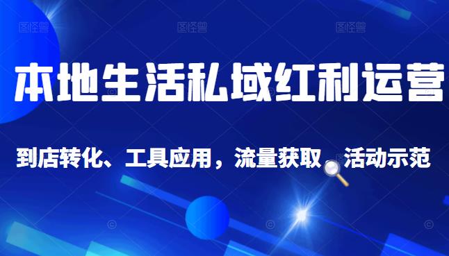 本地生活私域运营课：流量获取、工具应用，到店转化等全方位教学-冰妍网