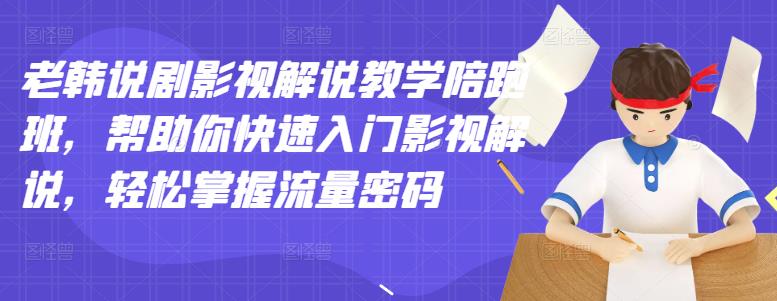 老韩说剧影视解说教学陪跑班，帮助你快速入门影视解说，轻松掌握流量密码-冰妍网