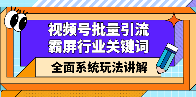 视频号批量引流，霸屏行业关键词（基础班）全面系统讲解视频号玩法【无水印】-冰妍网