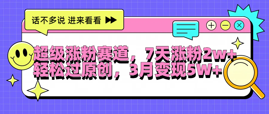 超级涨粉赛道，每天半小时，7天涨粉2W+，轻松过原创，3月变现5W+-冰妍网