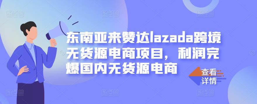 东南亚来赞达lazada跨境无货源电商项目，利润完爆国内无货源电商-冰妍网