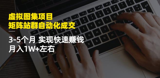 虚拟图集项目：矩阵站群自动化成交，3-5个月实现快速赚钱月入1W+左右-冰妍网