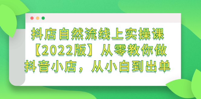 抖店自然流线上实操课【2022版】从零教你做抖音小店，从小白到出单-冰妍网