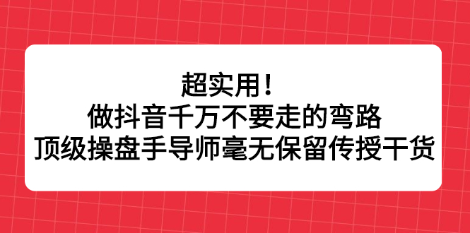 超实用！做抖音千万不要走的弯路，顶级操盘手导师毫无保留传授干货-冰妍网