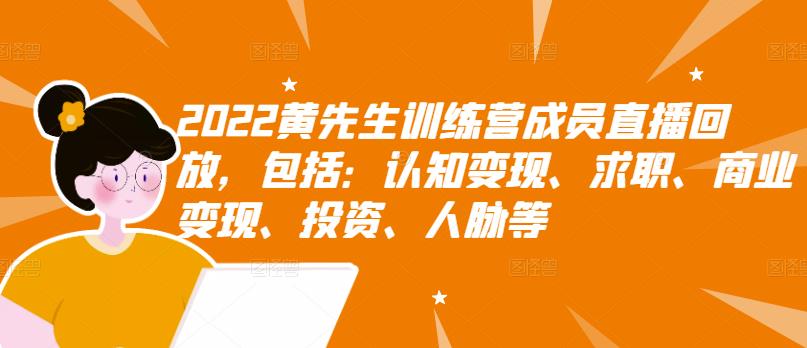 2022黄先生训练营成员直播回放，包括：认知变现、求职、商业变现、投资、人脉等-冰妍网