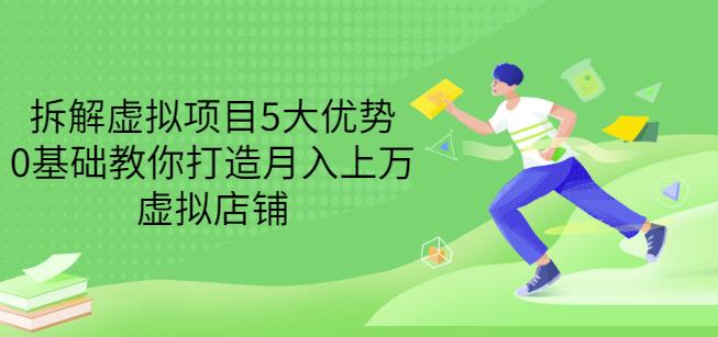 拆解虚拟项目5大优势，0基础教你打造月入上万虚拟店铺（无水印）-冰妍网