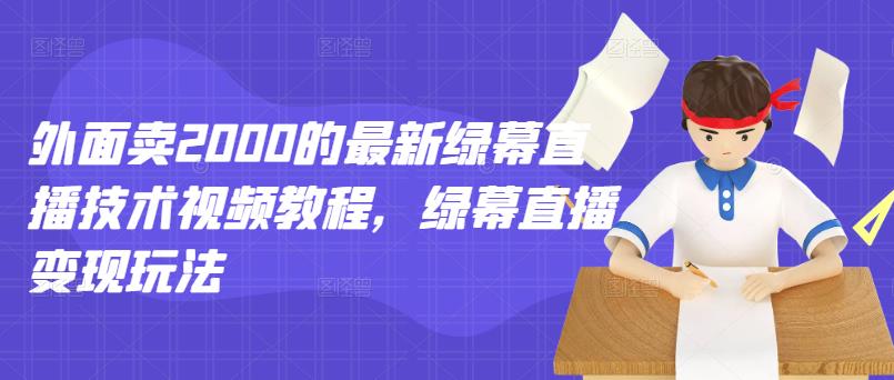 外面卖2000的最新绿幕直播技术视频教程，绿幕直播变现玩法-冰妍网