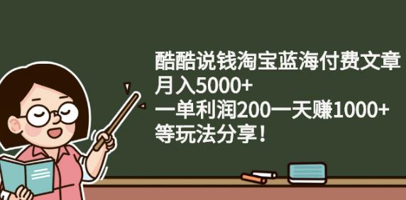 酷酷说钱淘宝蓝海付费文章:月入5000+一单利润200一天赚1000+(等玩法分享)-冰妍网