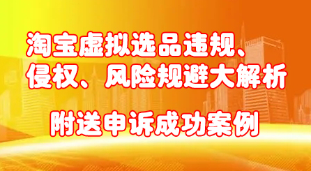 淘宝虚拟选品违规、侵权、风险规避大解析，附送申诉成功案例！-冰妍网