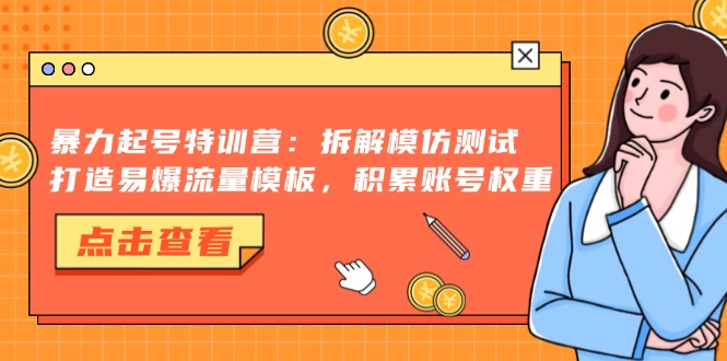 暴力起号特训营：拆解模仿测试，打造易爆流量模板，积累账号权重-冰妍网