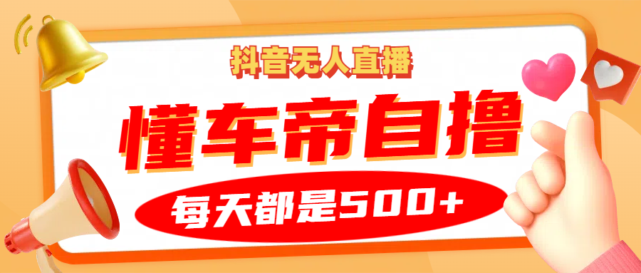 抖音无人直播“懂车帝”自撸玩法，每天2小时收益500+-冰妍网