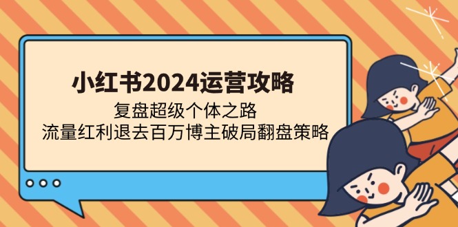 小红书2024运营攻略：复盘超级个体之路 流量红利退去百万博主破局翻盘-冰妍网