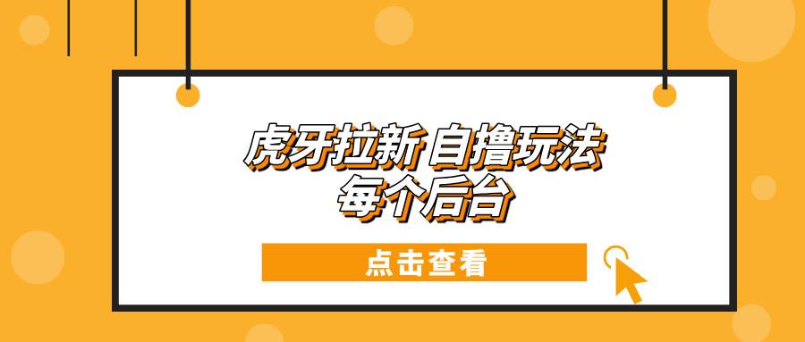 虎牙拉新自撸玩法 每个后台每天100+-冰妍网